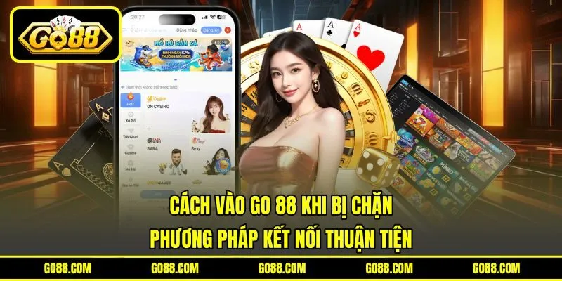 Cách Vào GO 88 Khi Bị Chặn - Phương Pháp Kết Nối Thuận Tiện