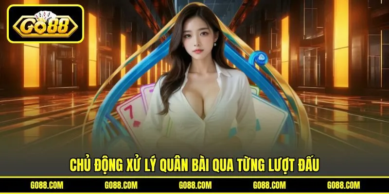 Chủ động xử lý quân bài qua từng lượt đấu