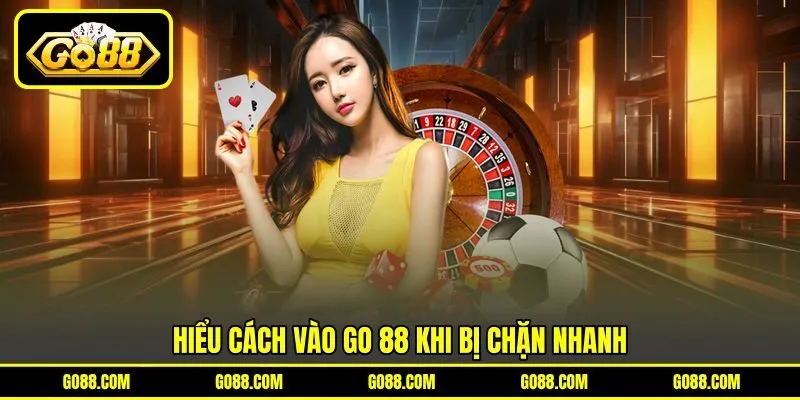 Hiểu cách vào GO 88 khi bị chặn nhanh