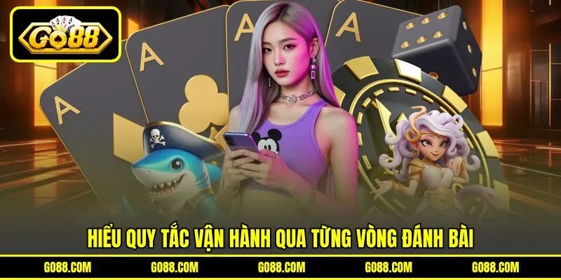 Hiểu quy tắc vận hành qua từng vòng đánh bài