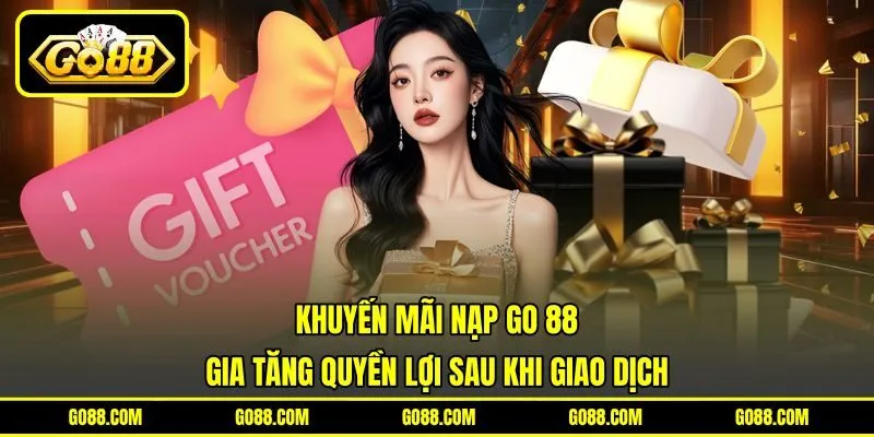 Khuyến Mãi Nạp GO 88 - Gia Tăng Quyền Lợi Sau Khi Giao Dịch