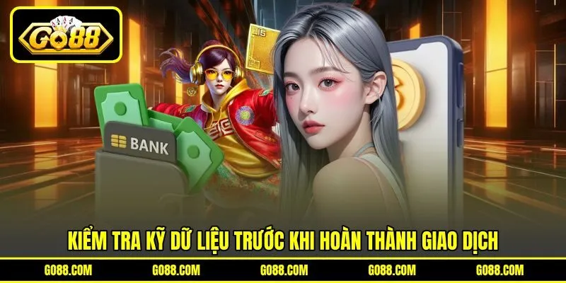 Kiểm tra kỹ dữ liệu trước khi hoàn thành giao dịch Kiểm tra kỹ dữ liệu trước khi hoàn thành giao dịch