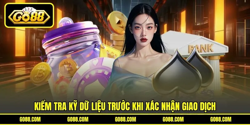 Kiểm tra kỹ dữ liệu trước khi xác nhận giao dịch Kiểm tra kỹ dữ liệu trước khi xác nhận giao dịch