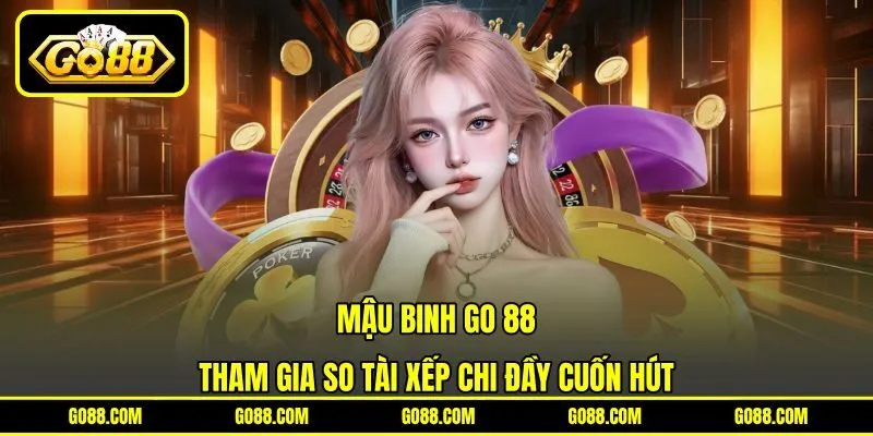 Mậu Binh GO 88 - Tham Gia So Tài Xếp Chi Đầy Cuốn Hút