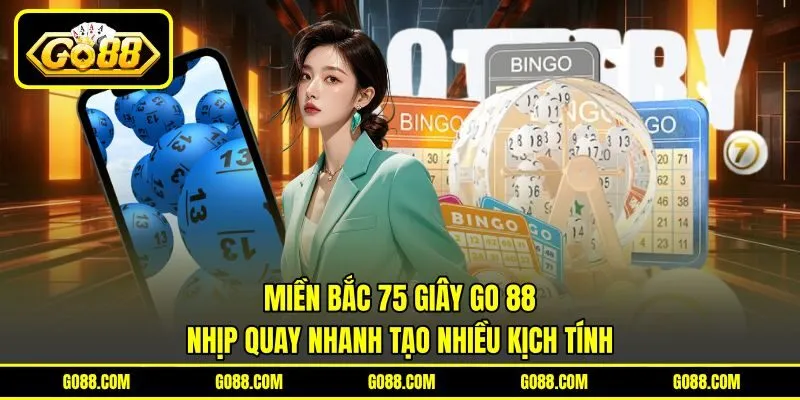 Miền Bắc 75 Giây GO 88 - Nhịp Quay Nhanh Tạo Nhiều Kịch Tính
