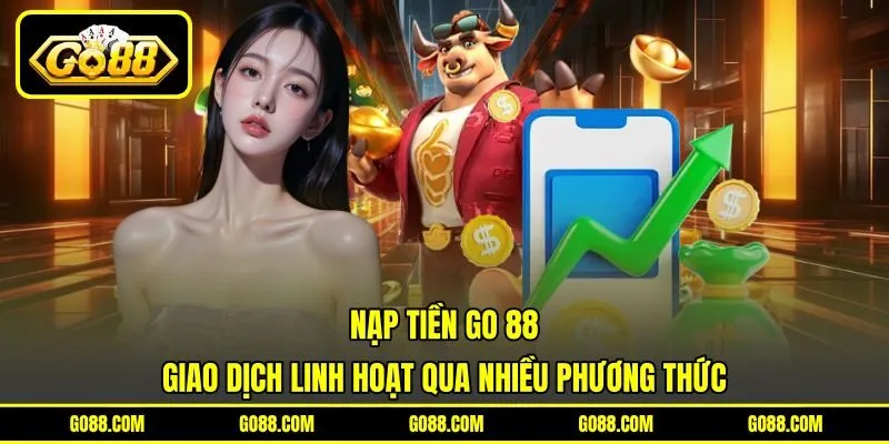 Nạp Tiền GO 88 - Giao Dịch Linh Hoạt Qua Nhiều Phương Thức