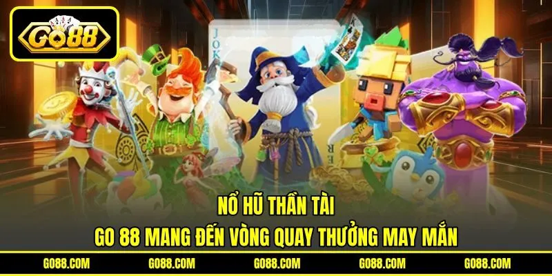 Nổ Hũ Thần Tài - GO 88 Mang Đến Vòng Quay Thưởng May Mắn
