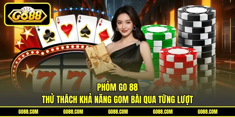 Phỏm GO 88 - Thử Thách Khả Năng Gom Bài Qua Từng Lượt