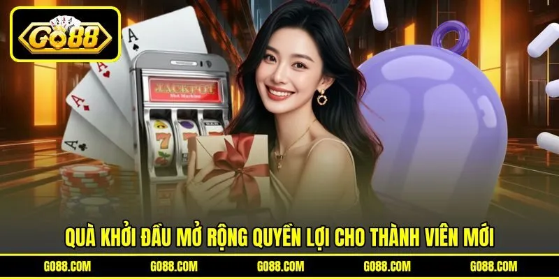 Quà khởi đầu mở rộng quyền lợi cho thành viên mới