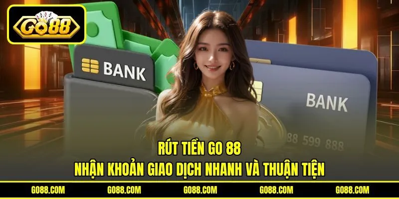 Rút Tiền GO 88 - Nhận Khoản Giao Dịch Nhanh Và Thuận Tiện